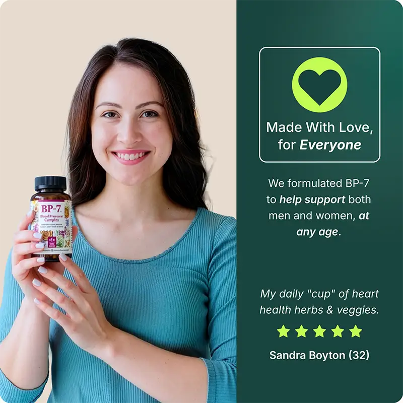 Made with love for everyone: we designed BP-7 to be effective for both men and women at any age. Sandra Boyton (32) says: my daily cup of heart health herbs & veggies.